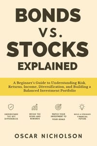 Bonds vs. Stocks Explained: A Beginner's Guide to Understanding Risk, Returns, Income, Diversification, and Building a Balanced Investment Portfolio cover