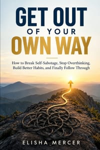 Get Out of Your Own Way: How to Break Self-Sabotage, Stop Overthinking, Build Better Habits, and Finally Follow Through cover
