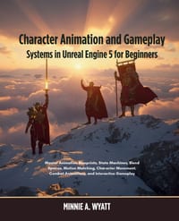 Character Animation and Gameplay Systems in Unreal Engine 5 for Beginners: Master Animation Blueprints, State Machines, Blend Spaces, Motion Matching, cover