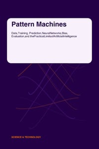 Pattern Machines: Data, Training, Prediction, Neural Networks, Bias, Evaluation, and the Practical Limits of Artificial Intelligence cover
