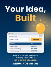Your Idea, Built: How to Turn Your Ideas Into Working Tools With AI - No Coding Required cover