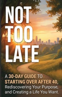 Not Too Late: A 30-Day Guide to Starting Over After 40, Rediscovering Your Purpose, and Creating a Life You Want cover