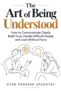 The Art of Being Understood: How to Communicate Clearly, Build Trust, Handle Difficult People, and Lead Without Force cover