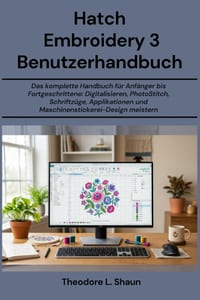 Hatch Embroidery 3 Benutzerhandbuch: Das komplette Handbuch für Anfänger bis Fortgeschrittene: Digitalisieren, PhotoStitch, Schriftzüge, Applikationen cover