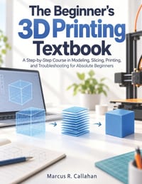 The Beginner's 3D Printing Textbook: A Step-by-Step Course in Modeling, Slicing, Printing, and Troubleshooting for Absolute Beginners cover