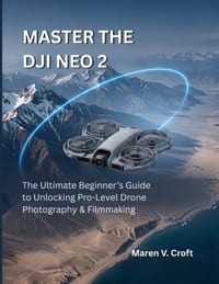 Master the Dji Neo 2: The Ultimate Beginner's Guide to Unlocking Pro-Level Drone Photography & Filmmaking cover