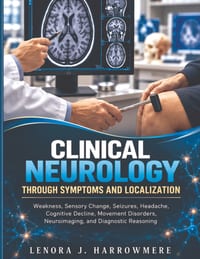 Clinical Neurology Through Symptoms and Localization: Weakness, Sensory Change, Seizures, Headache, Cognitive Decline, Movement Disorders, Neuroimagin cover