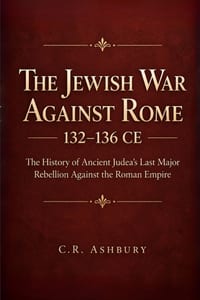 The Jewish War Against Rome 132-136 CE: The History of Ancient Judea's Last Major Rebellion Against the Roman Empire cover