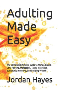 Adulting Made Easy: The Complete Life Skills Guide to Money, Credit, Cars, Renting, Mortgages, Taxes, Insurance, Budgeting, Investing, and Building We cover