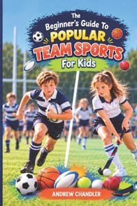 The Beginner's Guide To Popular Team Sports - For Kids: Which sport is right for you? Football? Rugby? Cricket? Hockey? Basketball? Maybe something co cover