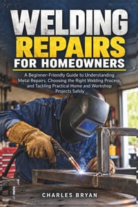 Welding Repairs for Homeowners: A Beginner-Friendly Guide to Understanding Metal Repairs, Choosing the Right Welding Process, and Tackling Practical H cover