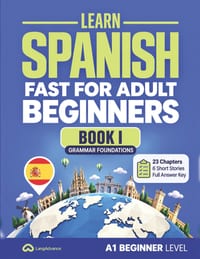 Learn Spanish Fast for Adult Beginners: Book I: Grammar Foundations (A1-B1) - 23 Chapters, 6 Short Stories and a Full Answer Key cover