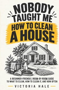 Nobody Taught Me How to Clean a House: A Beginner-Friendly, Room-by-Room Guide to What to Clean, How to Clean It, and How Often cover