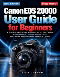 Canon EOS 2000D User Guide for Beginners: A Practical Step-by-Step Manual to Set Up Your Camera, Master Essential Controls, Improve Focus, and Capture cover