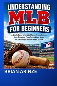 Understanding Mlb for Beginners: A Simple Guide to Baseball Rules, Teams, Innings, Runs, Standings, Playoffs, the World Series, and Everything a New F cover
