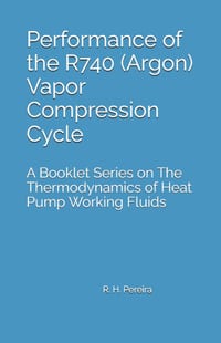 Performance of the R740 (Argon) Vapor Compression Cycle: Issue of A Booklet Series on The Thermodynamics of Heat Pump Working Fluids cover