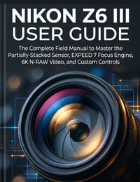 Nikon Z6 III User Guide: The Complete Field Manual to Master the Partially-Stacked Sensor, EXPEED 7 Focus Engine, 6K N-RAW Video, and Custom Controls cover