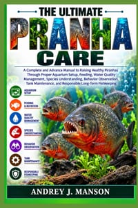 The Ultimate Piranha Care: A Complete and Advanced Manual to Raising Healthy Piranhas Through Proper Aquarium Setup, Feeding, Water Quality Management cover