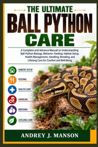 The Ultimate Ball Python Care: A Complete and Advanced Manual to Understanding Ball Python Biology, Behavior, Feeding, Habitat Setup, Health Managemen cover