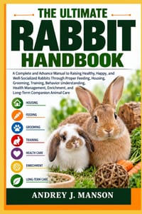 The Ultimate Rabbit Handbook: A Complete and Advanced Manual to Raising Healthy, Happy, and Well-Socialized Rabbits Through Proper Feeding, Housing, G cover