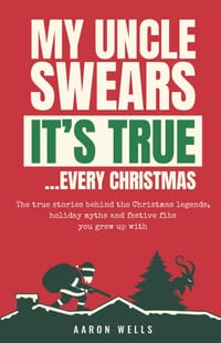 My Uncle Swears It's True... Every Christmas: The True Stories Behind the Christmas Legends, Holiday Myths and Festive Fibs You Grew Up With cover