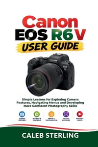 Canon EOS R6 V User Guide: Simple Lessons for Exploring Camera Features, Navigating Menus and Developing More Confident Photography Skills cover