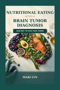 Nutritional Eating After A Brain Tumor Diagnosis: Step by Step Guide on How to Not Feed Your Tumor cover