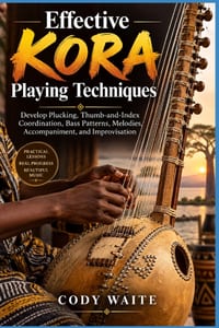 Effective Kora Playing Techniques: Develop Plucking, Thumb-and-Index Coordination, Bass Patterns, Melodies, Accompaniment, and Improvisation cover