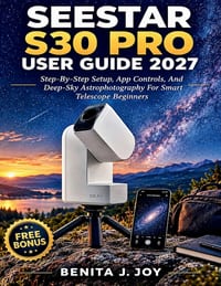 Seestar S30 Pro User Guide 2027: Step-By-Step Setup, App Controls, And Deep-Sky Astrophotography For Smart Telescope Beginners cover