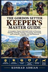 The Gordon Setter Keeper's Master Guide: A Complete, Expert-Informed Guide to Choosing, Raising, Training, Feeding, Grooming, Exercising, and Caring f cover