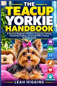The Teacup Yorkie Handbook: A Practical Beginner's Guide to Caring for, Training, Grooming, Feeding, and Living With a Teacup Yorkshire Terrier cover