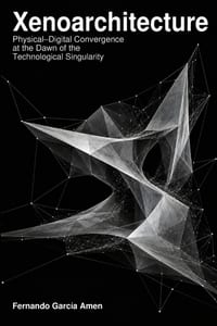 Xenoarchitecture: The Physical-Digital Convergence at the Dawn of the Technological Singularity cover