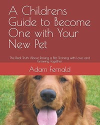 A Childrens Guide to Become One with Your New Pet: The Real Truth About Raising a Pet, Training with Love, and Growing Together cover