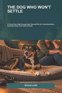 The Dog Who Won't Settle: A Force-Free High-Energy Dog Training Plan for Overstimulation, Evening Chaos, and Calm at Home cover