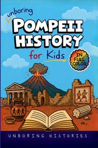 Unboring Pompeii History for Kids: Funny, Interesting, Concise Guide to Pompeii's Wild Roman Life, Mount Vesuvius, Buried Secrets, and Surprising Stor cover