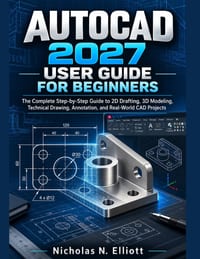 AutoCAD 2027 User Guide for Beginners: The Complete Step-by-Step Guide to 2D Drafting, 3D Modeling, Technical Drawing, Annotation, and Real-World CAD cover