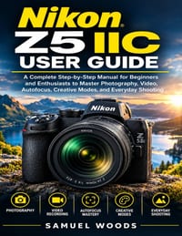 Nikon Z5IIc User Guide: A Complete Step-By-Step Manual for Beginners and Enthusiasts to Master Photography, Video, Autofocus, Creative Modes, And Ever cover