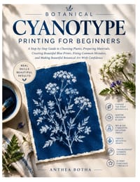 Botanical Cyanotype Printing For Beginners: A Guide To Choosing Plants, Preparing Materials, Creating Rich Blue Prints, Fixing Common Mistakes, And Ma cover