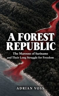 A Forest Republic: The Maroons of Suriname and Their Long Struggle for Freedom cover