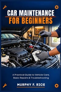 Car Maintenance For Beginners: A Practical Guide to Vehicle Care, Basic Repairs & Troubleshooting cover