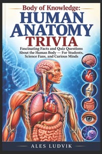 Body of Knowledge: Human Anatomy Trivia: Fascinating Facts and Quiz Questions About the Human Body - For Students, Science Fans, and Curious Minds cover