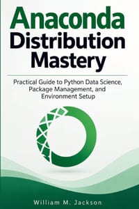 Anaconda Distribution Mastery: Practical Guide to Python Data Science, Package Management, and Environment Setup cover