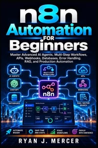 n8n Automation for Beginners: Master Advanced AI Agents, Multi-Step Workflows, APIs, Webhooks, Databases, Error Handling, RAG, and Production Automati cover