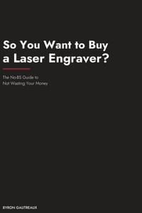 So You Want to Buy a Laser Engraver?: The No-BS Guide to Not Wasting Your Money cover