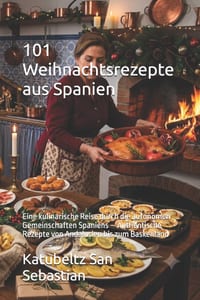 101 Weihnachtsrezepte aus Spanien: Eine kulinarische Reise durch die autonomen Gemeinschaften Spaniens - Authentische Rezepte von Andalusien bis zum B cover
