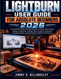 Lightburn User Guide for Absolute Beginners 2026: An Illustrated Step-by-Step Manual to Master Laser Setup, Design, Engraving, Cutting, Materials, Pho cover