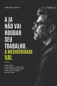 A IA não vai roubar seu trabalho. A mediocridade vai.: Como usar a inteligência artificial para trabalhar melhor, criar mais e gerar impacto real. cover