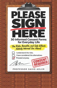 Please Sign Here: 30 Informed Consent Forms for Everyday Life: The Risks, Benefits, and Side Effects Nobody Warned You About cover