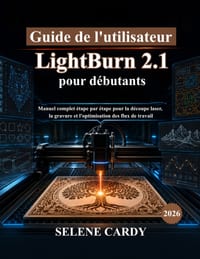 Guide de l'utilisateur LightBurn 2.1 pour débutants: Manuel complet étape par étape pour la découpe laser, la gravure et l'optimisation des flux de tr cover