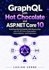GraphQL with Hot Chocolate and ASP.NET Core 10: Build Real-World GraphQL APIs Step by Step with C#, EF Core, DataLoaders, Subscriptions, and Federatio cover